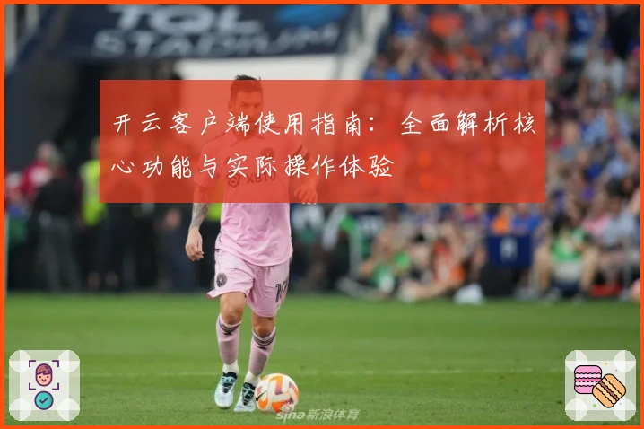 开云客户端使用指南：全面解析核心功能与实际操作体验