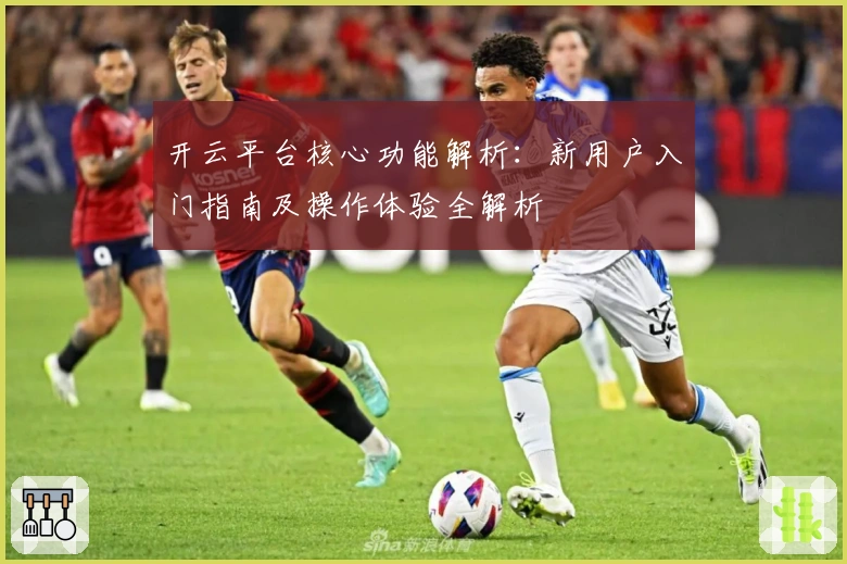 开云平台核心功能解析：新用户入门指南及操作体验全解析