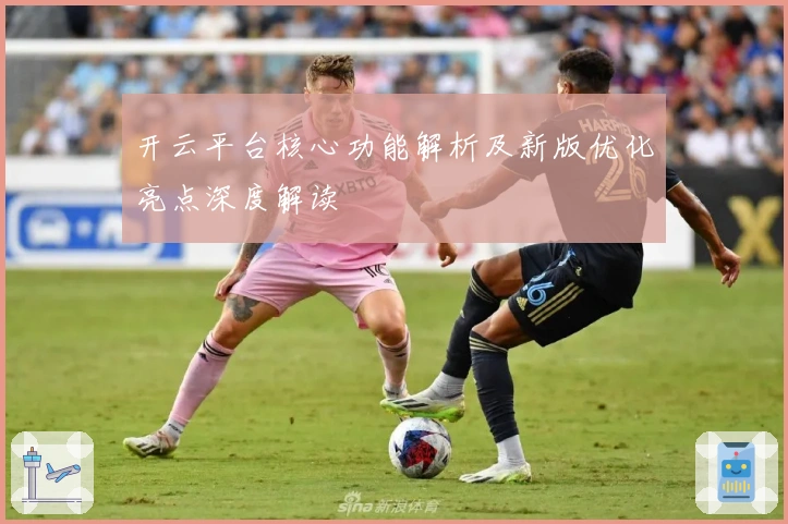 开云平台核心功能解析及新版优化亮点深度解读