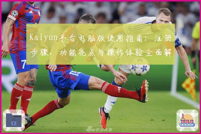 Kaiyun平台电脑版使用指南：注册步骤、功能亮点与操作体验全面解析