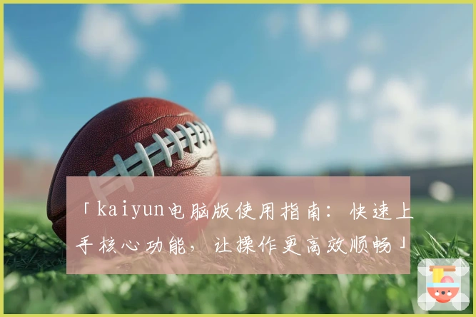 「kaiyun电脑版使用指南：快速上手核心功能，让操作更高效顺畅」