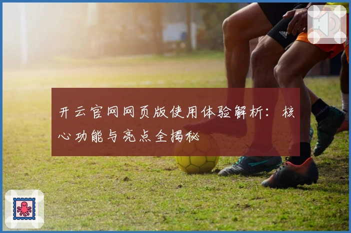 开云官网网页版使用体验解析：核心功能与亮点全揭秘