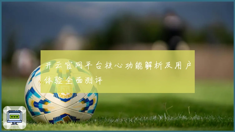 开云官网平台核心功能解析及用户体验全面测评