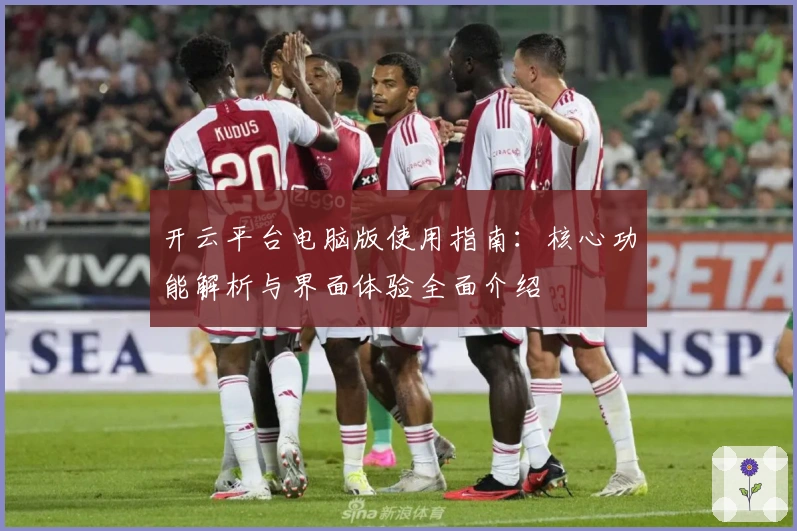 开云平台电脑版使用指南：核心功能解析与界面体验全面介绍