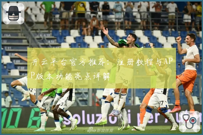开云平台官方推荐：注册教程与APP版本功能亮点详解