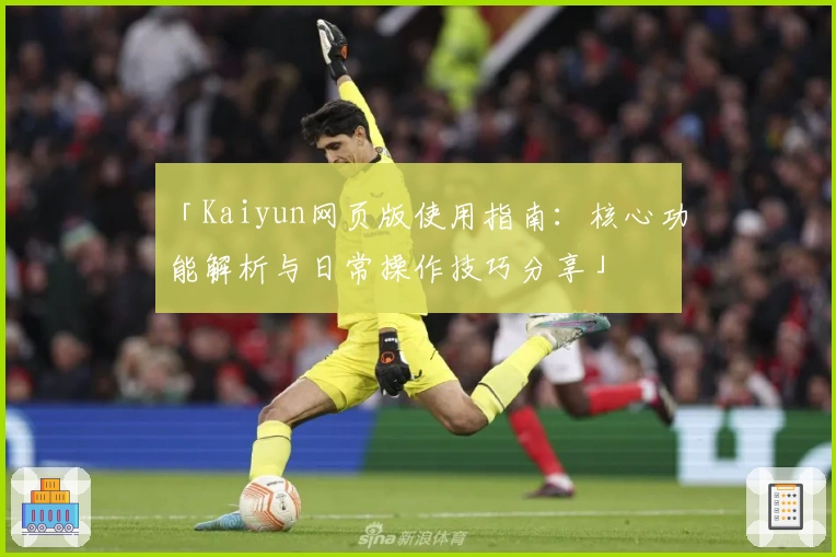 「Kaiyun网页版使用指南：核心功能解析与日常操作技巧分享」