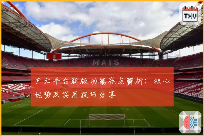 开云平台新版功能亮点解析：核心优势及实用技巧分享
