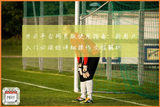 开云平台网页版使用指南：新用户入门必读的详细操作流程解析