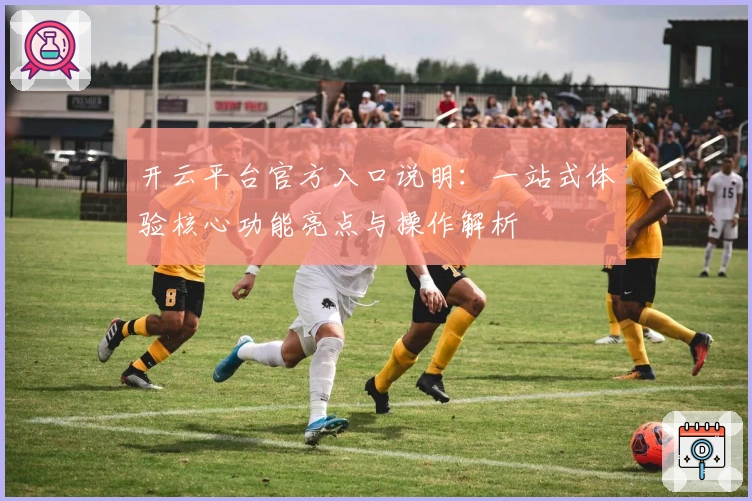 开云平台官方入口说明：一站式体验核心功能亮点与操作解析