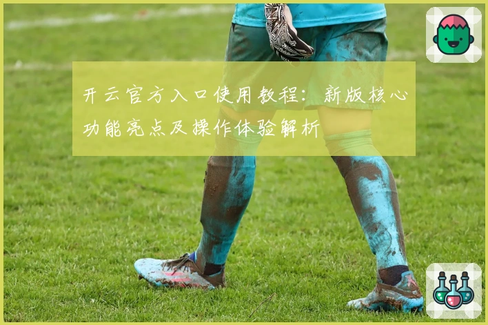 开云官方入口使用教程：新版核心功能亮点及操作体验解析