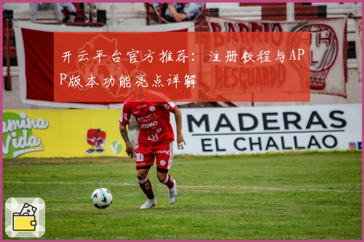 开云平台官方推荐：注册教程与APP版本功能亮点详解